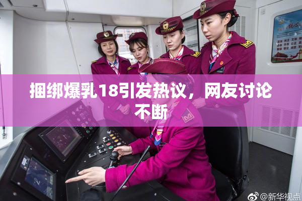 捆绑爆乳18引发热议，网友讨论不断