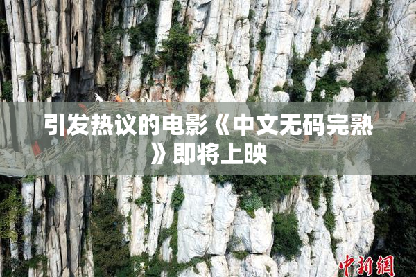 引发热议的电影《中文无码完熟》即将上映