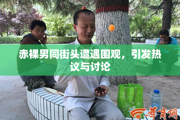 赤裸男同街头遭遇围观，引发热议与讨论