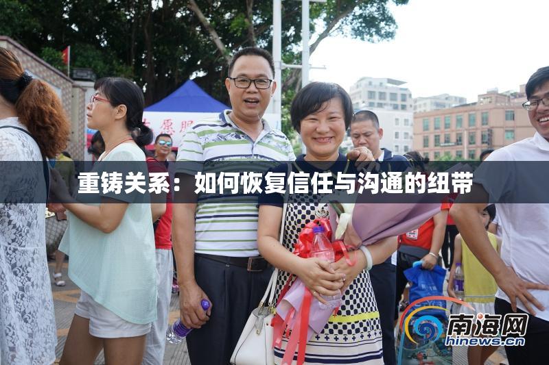 重铸关系：如何恢复信任与沟通的纽带