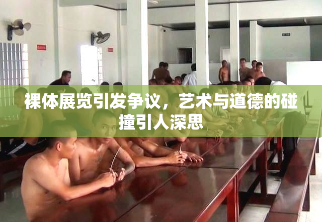 裸体展览引发争议，艺术与道德的碰撞引人深思
