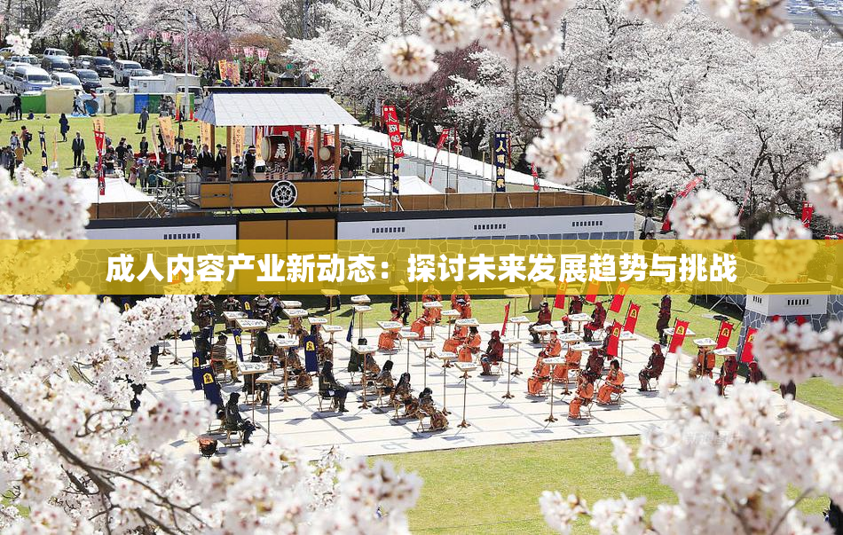 成人内容产业新动态：探讨未来发展趋势与挑战