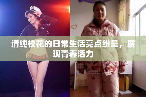 清纯校花的日常生活亮点纷呈，展现青春活力