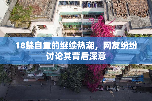 18禁自重的继续热潮，网友纷纷讨论其背后深意