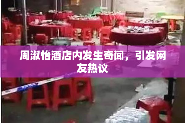 周淑怡酒店内发生奇闻，引发网友热议