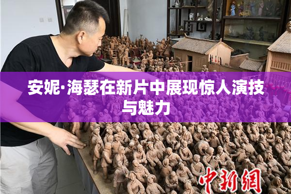 安妮·海瑟在新片中展现惊人演技与魅力