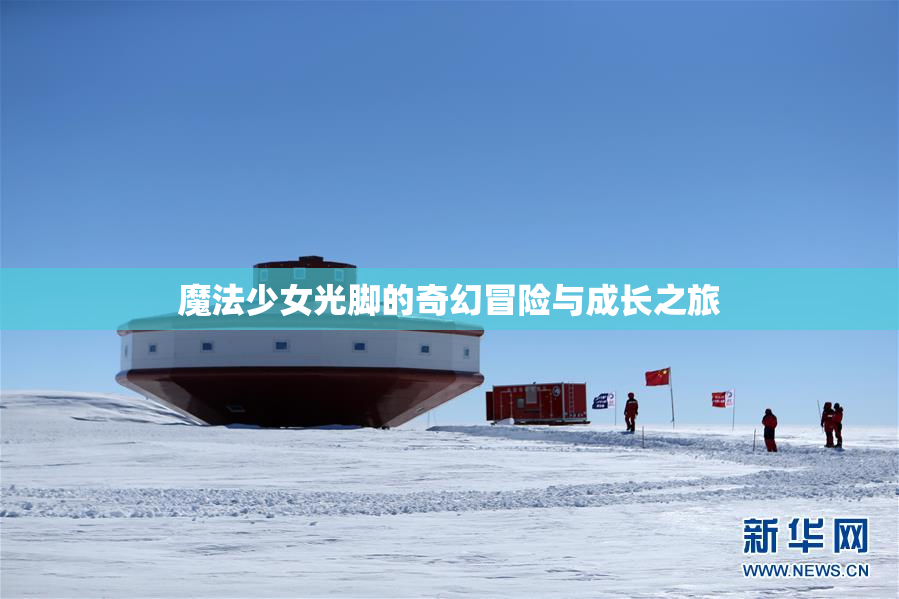 魔法少女光脚的奇幻冒险与成长之旅