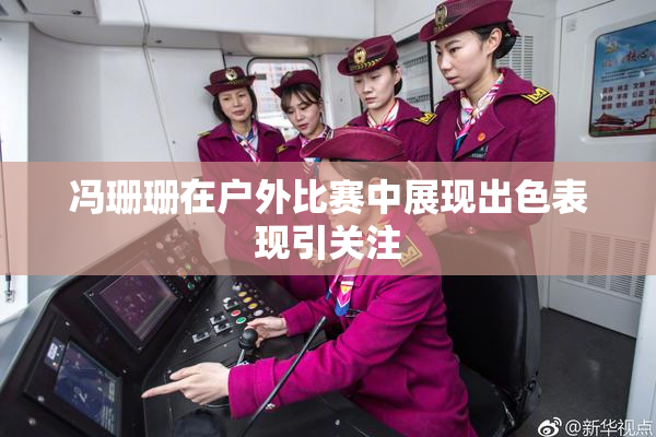 冯珊珊在户外比赛中展现出色表现引关注
