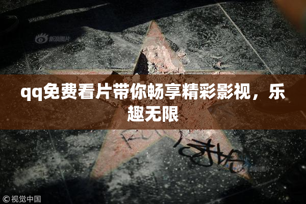 qq免费看片带你畅享精彩影视，乐趣无限