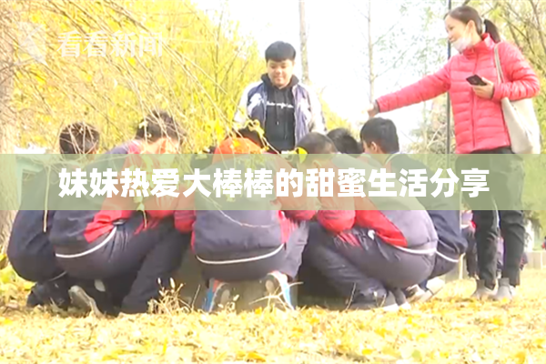 妹妹热爱大棒棒的甜蜜生活分享