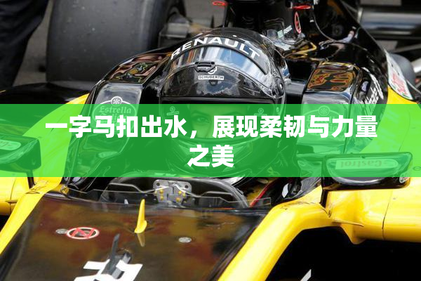 一字马扣出水，展现柔韧与力量之美