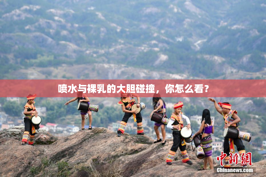 喷水与裸乳的大胆碰撞，你怎么看？
