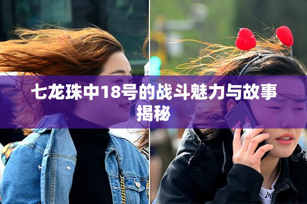 七龙珠中18号的战斗魅力与故事揭秘
