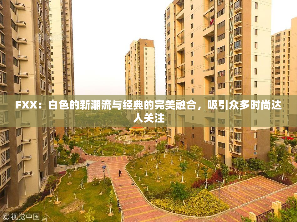 FXX：白色的新潮流与经典的完美融合，吸引众多时尚达人关注