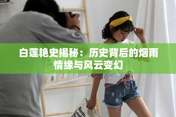 白莲艳史揭秘：历史背后的烟雨情缘与风云变幻