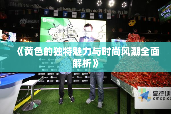 《黄色的独特魅力与时尚风潮全面解析》