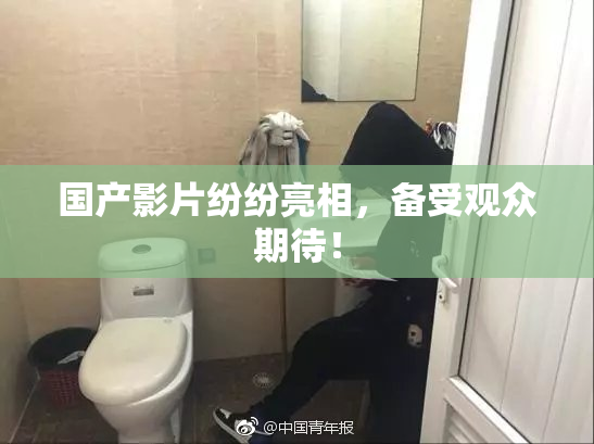 国产影片纷纷亮相，备受观众期待！
