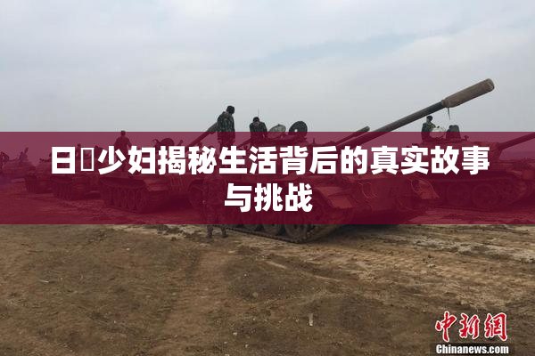 日夲少妇揭秘生活背后的真实故事与挑战