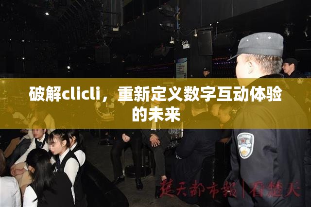 破解clicli，重新定义数字互动体验的未来
