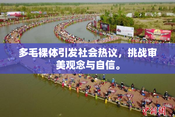 多毛裸体引发社会热议，挑战审美观念与自信。