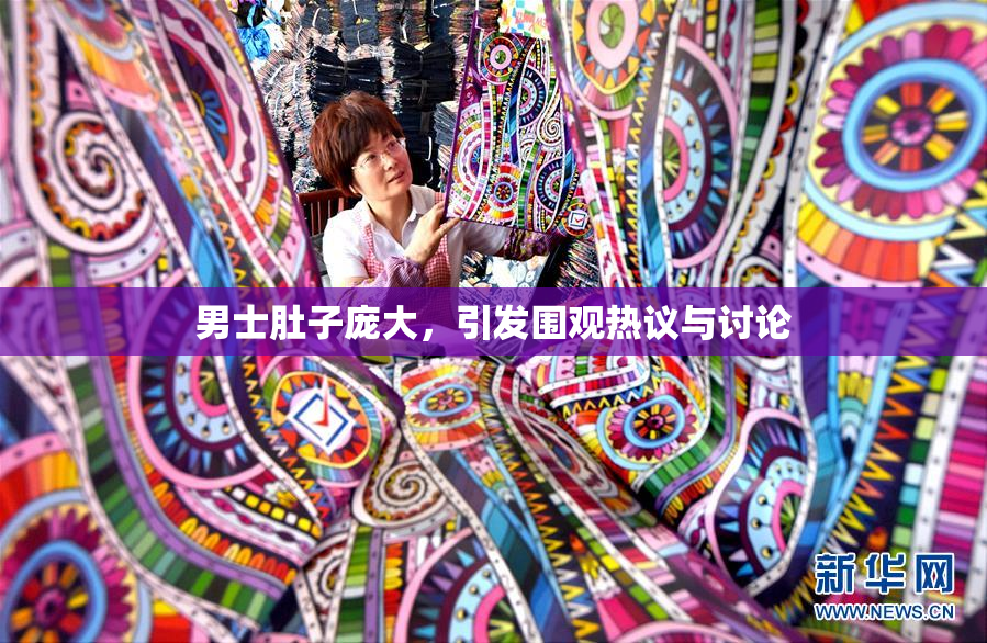 男士肚子庞大，引发围观热议与讨论