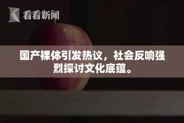 国产裸体引发热议，社会反响强烈探讨文化底蕴。