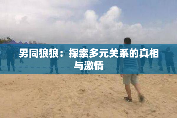 男同狼狼：探索多元关系的真相与激情