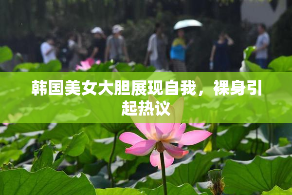 韩国美女大胆展现自我，裸身引起热议
