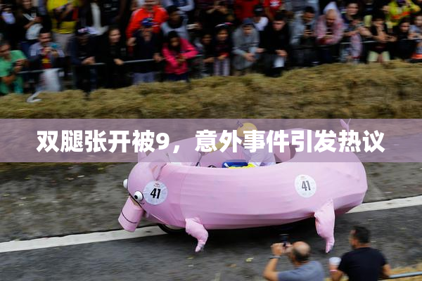 双腿张开被9，意外事件引发热议