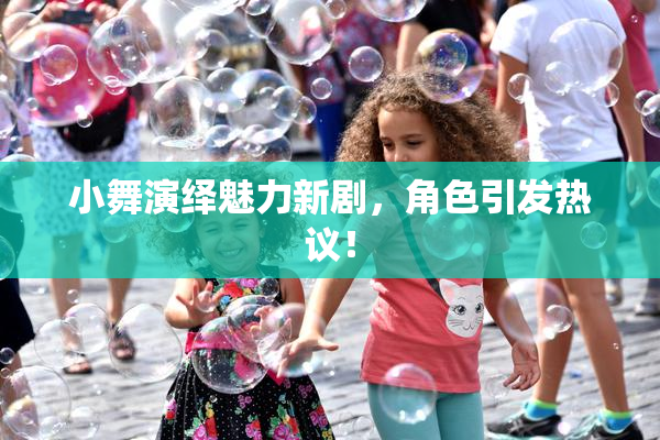 小舞演绎魅力新剧，角色引发热议！