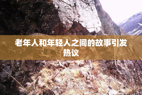 老年人和年轻人之间的故事引发热议
