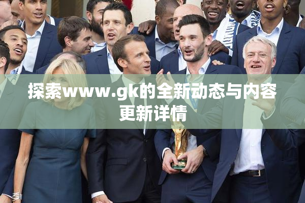 探索www.gk的全新动态与内容更新详情
