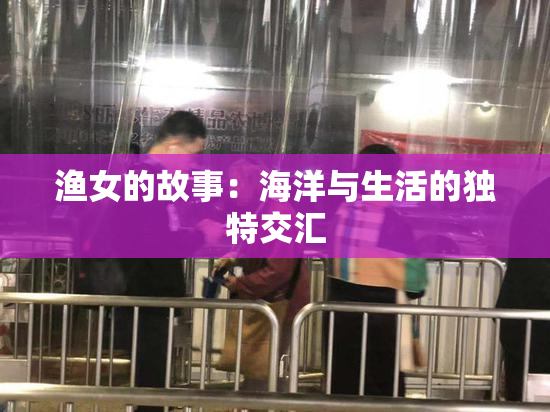 渔女的故事：海洋与生活的独特交汇