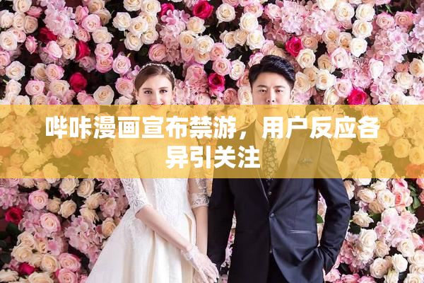哔咔漫画宣布禁游，用户反应各异引关注