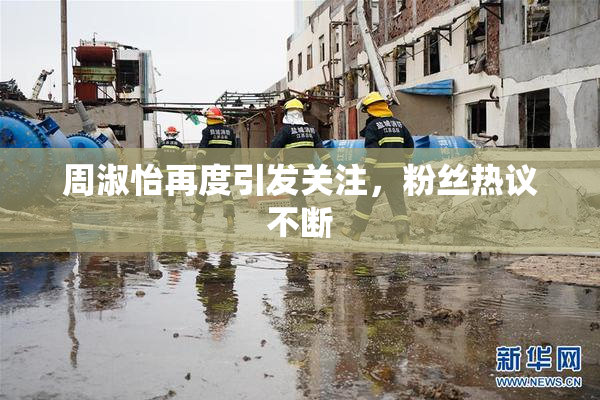 周淑怡再度引发关注，粉丝热议不断