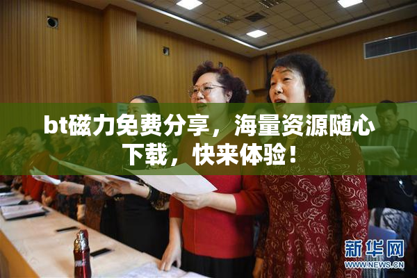bt磁力免费分享，海量资源随心下载，快来体验！