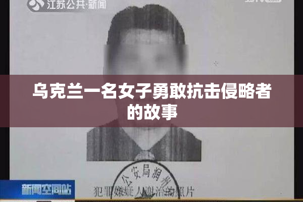 乌克兰一名女子勇敢抗击侵略者的故事