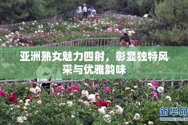 亚洲熟女魅力四射，彰显独特风采与优雅韵味