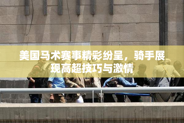 美国马术赛事精彩纷呈，骑手展现高超技巧与激情