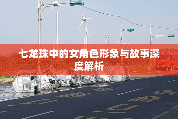 七龙珠中的女角色形象与故事深度解析