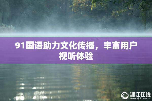 91国语助力文化传播，丰富用户视听体验