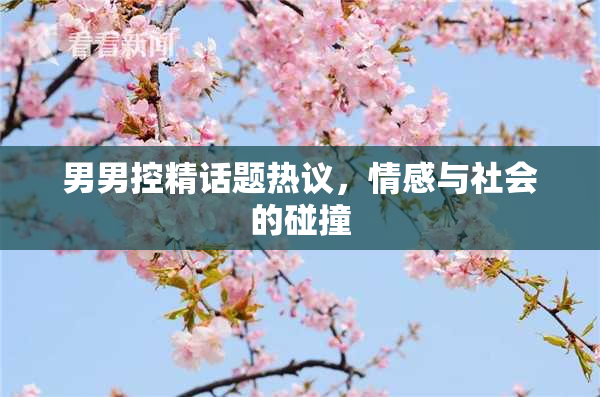 男男控精话题热议，情感与社会的碰撞