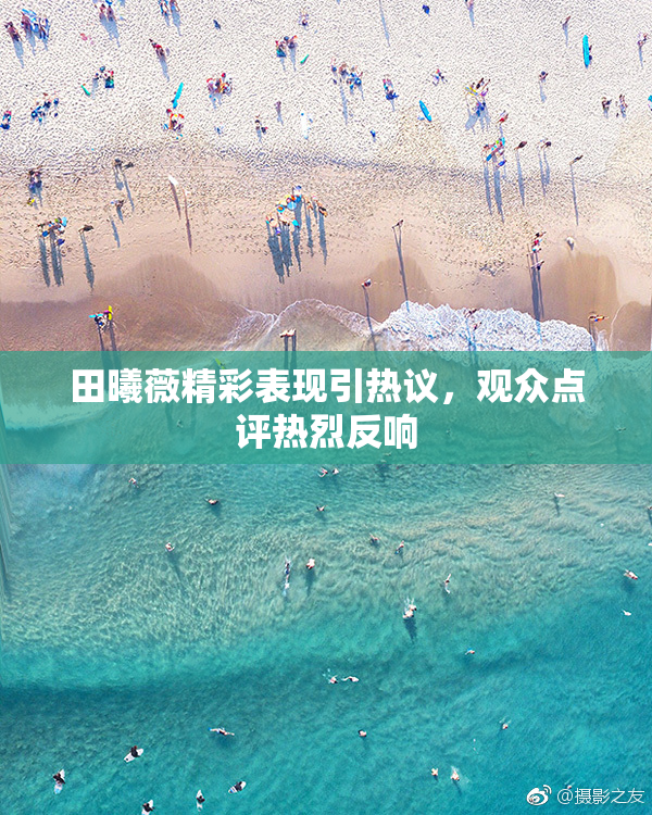 田曦薇精彩表现引热议，观众点评热烈反响