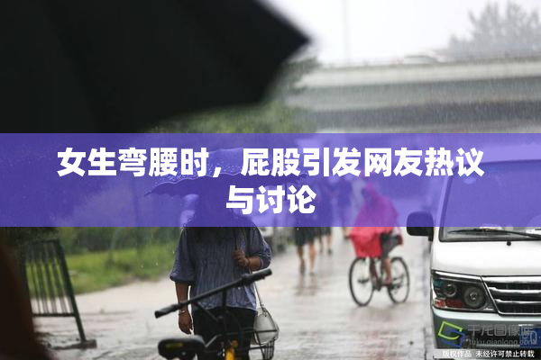 女生弯腰时，屁股引发网友热议与讨论