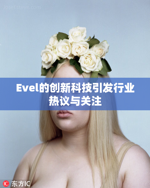 Evel的创新科技引发行业热议与关注