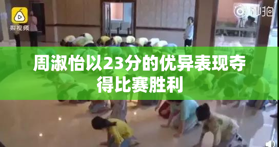 周淑怡以23分的优异表现夺得比赛胜利