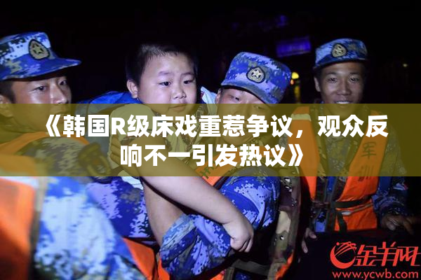 《韩国R级床戏重惹争议，观众反响不一引发热议》