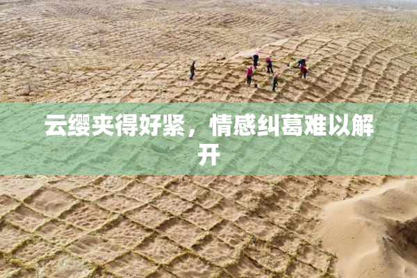 云缨夹得好紧，情感纠葛难以解开