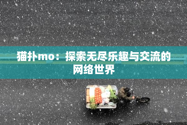 猫扑mo：探索无尽乐趣与交流的网络世界
