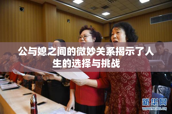 公与媳之间的微妙关系揭示了人生的选择与挑战